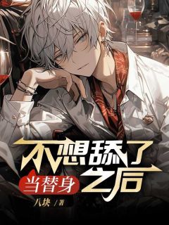 当替身不想舔了之后(八块)最佳创作小说全文在线阅读-二筒文学网