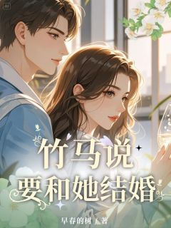 无弹窗小说竹马说要和她结婚 作者早春的树