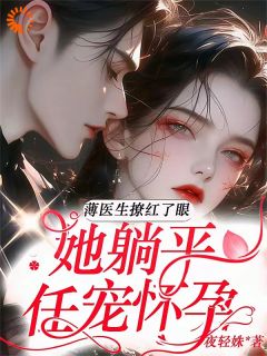 林语声薄靳舟(原文完整)薄医生撩红了眼，她躺平任宠怀孕无弹窗免费阅读-二筒文学网