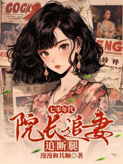 七零年代，院长追妻追断腿小说(完本)-婉莹陆羽琛无错版阅读-二筒文学网