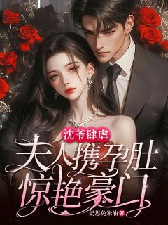 沈爷肆虐，夫人携孕肚惊艳豪门章节全目录 白幼宁沈妄言全文免费阅读