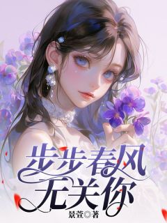 抖音爆款步步春风无关你完整小说（全文阅读）