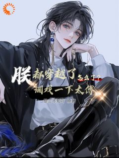 免费完结小说朕都穿越了调戏一下太傅怎么了？封洛灵秦时无弹窗免费阅读