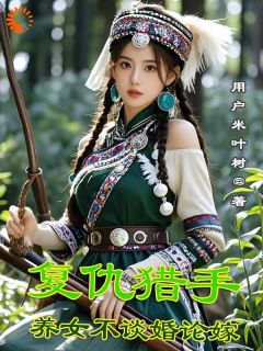 精品小说复仇猎手，养女不谈婚论嫁全文目录畅读