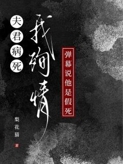 【夫君病死我殉情，弹幕说他是假死】小说在线阅读-夫君病死我殉情，弹幕说他是假死免费版目录阅读全文-二筒文学网