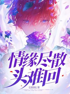 值得熬夜看完的情缘尽散头难回小说阅读