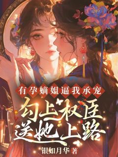 有孕嫡姐逼我承宠？勾上权臣送她上路章节全目录 莫如柳祁华昭全文免费阅读