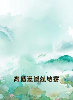 徐在锦梁落赵培宴主角的小说完结版离落遗憾赵培宴全集