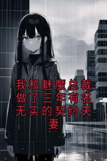 热门推荐我和魅魔总裁做了三年有名无实的契约夫妻by陈栗栗小说正版在线