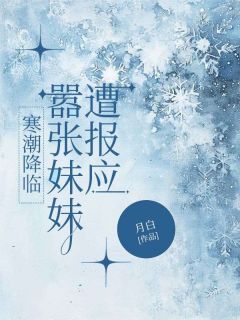 邢晓慧晓晴小说章节目录阅读-寒潮降临，嚣张妹妹遭报应在哪免费看