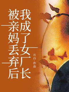 被亲妈丢弃后，我成了女厂长小说的书名是什么