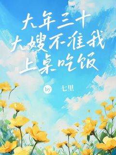 大年三十，大嫂不准我上桌吃饭by七里免费阅读小说大结局