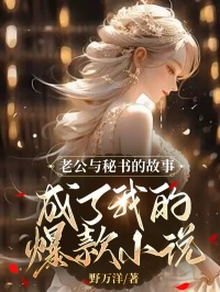 值得熬夜看完的老公与秘书的故事成了我的爆款小说小说阅读