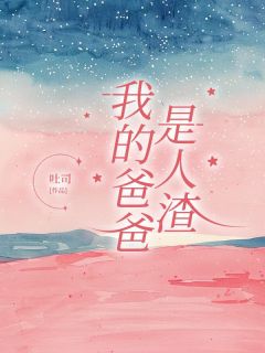 我的爸爸是人渣周时谢小雨-小说未删减阅读