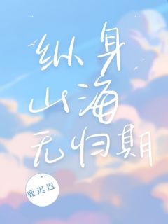 纵身山海无归期在线全文阅读-主人公宋晴江旭小说
