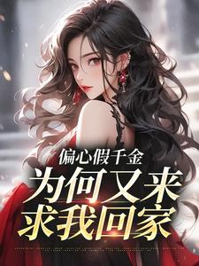 抖音偏心假千金，为何又来求我回家小说章节阅读