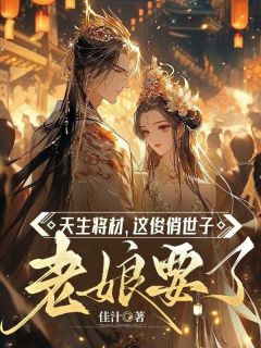 抖音爆款天生将材，这俊俏世子老娘要了小说免费阅读