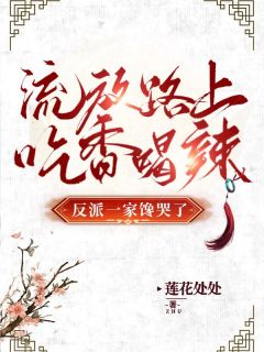 流放路上吃香喝辣，反派一家馋哭了小说全章节目录阅读BY莲花处处完结版阅读
