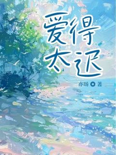 爱得太迟精彩章节-爱得太迟免费阅读全文