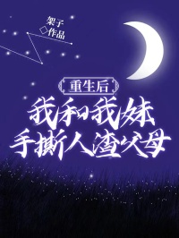 重生后，我和我妹手撕人渣父母精彩小说-重生后，我和我妹手撕人渣父母目录阅读