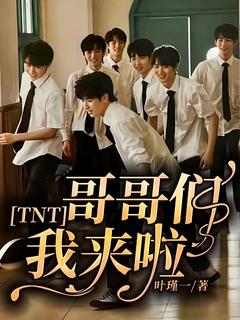 抖音热推小说TNT：哥哥们我来啦全文在线阅读