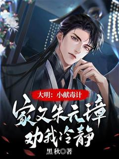 主人公朱淩沅璋小说大明：小献毒计，家父朱元璋劝我冷静在线全文阅读