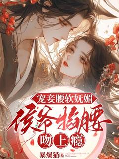 宠妾腰软妩媚，侯爷掐腰吻上瘾周妘萧斐章by暴爆猫免费看