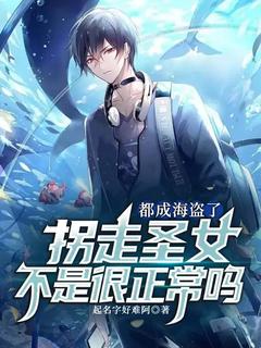 张文约瑟夫小说哪里可以看 小说都成海盗了，拐走圣女不是很正常吗全文免费阅读