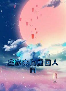 盛彦宋陶完整未删减版在线阅读 盛彦宋陶结局