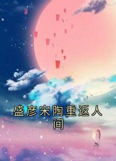 好文热推小说盛彦宋陶重返人间主角盛彦宋陶全文在线阅读