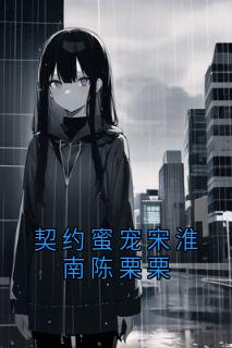 精品小说契约蜜宠宋淮南陈栗栗全文目录畅读