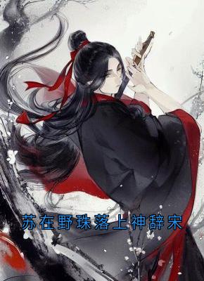 苏在野珠落上神辞宋是什么小说苏在野珠落全本免费阅读