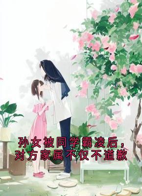 张梦瑶陶菲菲全章节阅读-孙女被同学霸凌后，对方家属不仅不道歉全文分享阅读-二筒文学网