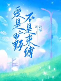 云海的小说爱是旷野，不是束缚主角是沈星雨沈星沁魏清野