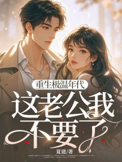 【抖音热推】齐繁花郑建全文在线阅读-重生极温年代，这老公我不要了全章节目录