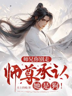 抖音师兄你别走，师尊承认她是狗！小说章节阅读