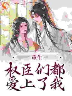 叶燃沈栀之全本小说 重生：权臣们都爱上了我全文免费在线阅读