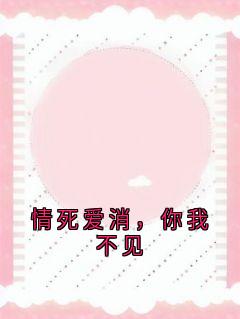 【抖音】情死爱消，你我不见全文阅读-二筒文学网