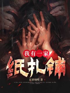 无弹窗小说我有一家纸扎铺 作者花萝吱吱