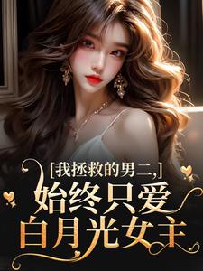 橄榄木的小说我拯救的男二，始终只爱白月光女主主角是云枝夜承宴