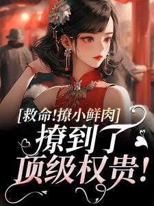 救命！撩小鲜肉撩到了顶级权贵！最新章节免费阅读by李宝殊无广告小说