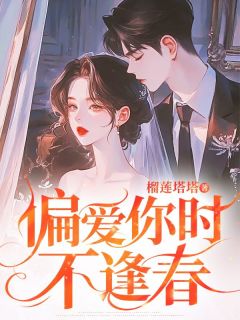 偏爱你时不逢春精彩小说-偏爱你时不逢春目录阅读-二筒文学网