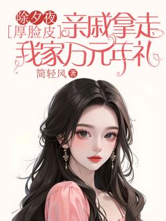 除夕夜，厚脸皮亲戚拿走我家万元年礼最新章节 芊芊惠红全文阅读