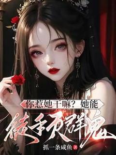 全章节小说你惹她干嘛？她能徒手灭群鬼！抓一条咸鱼最新阅读