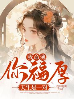 抖音爆款我命薄你福厚，天生是一对完整小说（全文阅读）