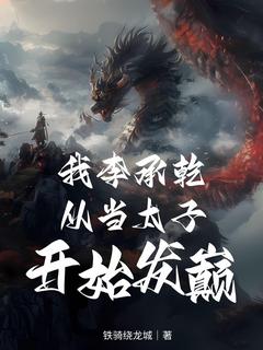 李旭李承乾主角小说我李承乾，从当太子开始发癫！抖音文免费阅读全文