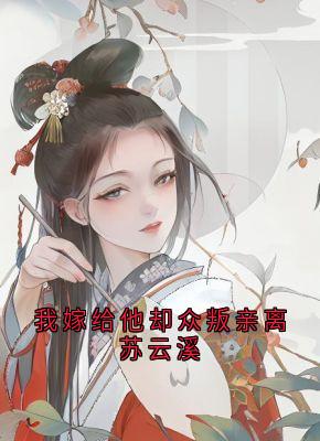 好看的我嫁给他却众叛亲离苏云溪小说-我嫁给他却众叛亲离苏云溪最新章节阅读-二筒文学网