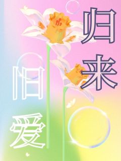 旧爱归来免费章节旧爱归来点我搜索全章节小说