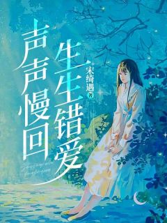抖音声声慢回生生错爱by宋绮遇在线阅读