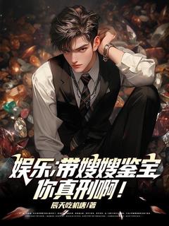 【热文】娱乐：带嫂嫂鉴宝，你真刑啊！主角陈麒苏盈小说全集免费阅读